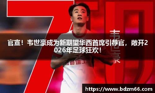 官宣！韦世豪成为新期望华西首席引荐官，敞开2026年足球狂欢！