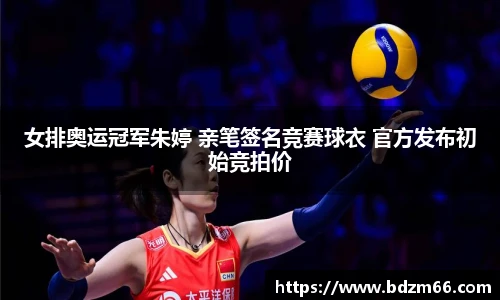 女排奥运冠军朱婷 亲笔签名竞赛球衣 官方发布初始竞拍价