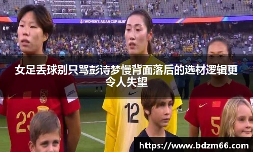 女足丢球别只骂彭诗梦慢背面落后的选材逻辑更令人失望