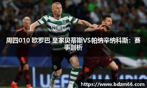 周四010 欧罗巴 皇家贝蒂斯VS帕纳辛纳科斯：赛事剖析